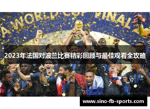 2023年法国对波兰比赛精彩回顾与最佳观看全攻略