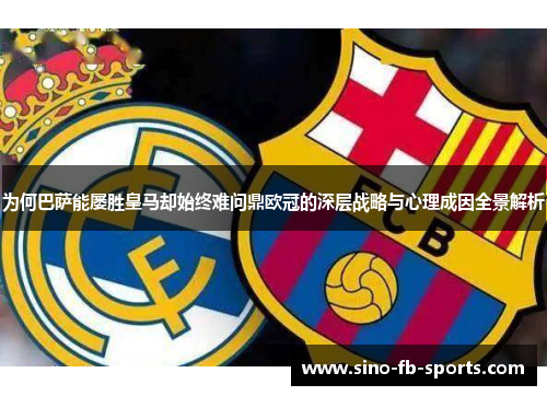 为何巴萨能屡胜皇马却始终难问鼎欧冠的深层战略与心理成因全景解析 为何巴萨能屡胜皇马却始终难问鼎欧冠的深层战略与心理成因全景解析