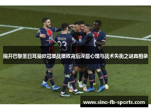 揭开巴黎圣日耳曼欧冠屡战屡败背后深层心理与战术失衡之谜真相录 揭开巴黎圣日耳曼欧冠屡战屡败背后深层心理与战术失衡之谜真相录