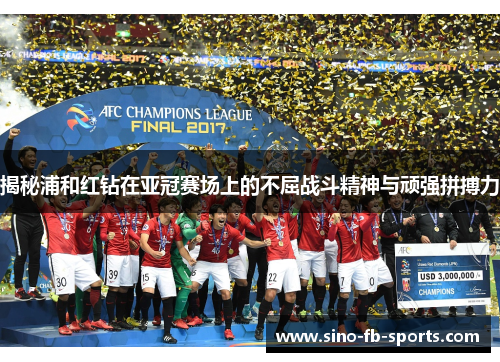 揭秘浦和红钻在亚冠赛场上的不屈战斗精神与顽强拼搏力 揭秘浦和红钻在亚冠赛场上的不屈战斗精神与顽强拼搏力