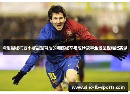 深度揭秘梅西小赛冠军背后的训练秘辛与成长故事全景呈现篇纪实录 深度揭秘梅西小赛冠军背后的训练秘辛与成长故事全景呈现篇纪实录