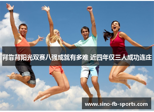 背靠背阳光双赛八强成就有多难 近四年仅三人成功连庄 背靠背阳光双赛八强成就有多难 近四年仅三人成功连庄