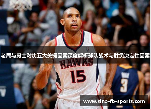 老鹰与勇士对决五大关键因素深度解析球队战术与胜负决定性因素