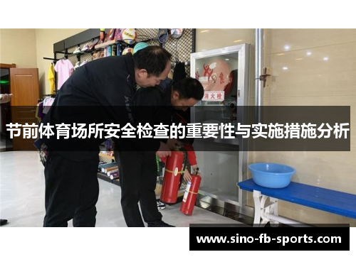 节前体育场所安全检查的重要性与实施措施分析 节前体育场所安全检查的重要性与实施措施分析