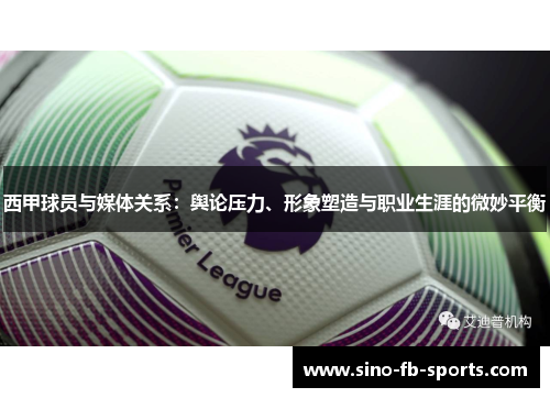 西甲球员与媒体关系:舆论压力、形象塑造与职业生涯的微妙平衡 西甲球员与媒体关系:舆论压力、形象塑造与职业生涯的微妙平衡