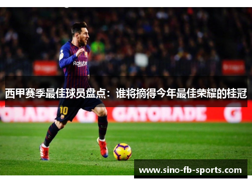 西甲赛季最佳球员盘点：谁将摘得今年最佳荣耀的桂冠