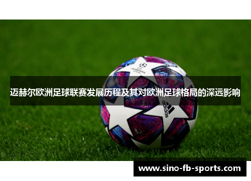 迈赫尔欧洲足球联赛发展历程及其对欧洲足球格局的深远影响 迈赫尔欧洲足球联赛发展历程及其对欧洲足球格局的深远影响