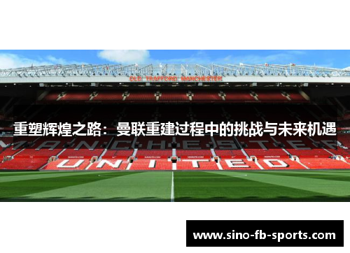 重塑辉煌之路：曼联重建过程中的挑战与未来机遇