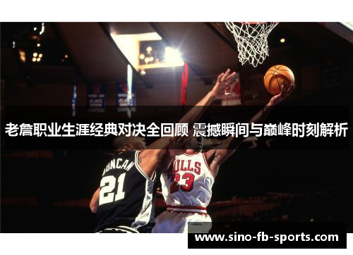老詹职业生涯经典对决全回顾 震撼瞬间与巅峰时刻解析 老詹职业生涯经典对决全回顾 震撼瞬间与巅峰时刻解析
