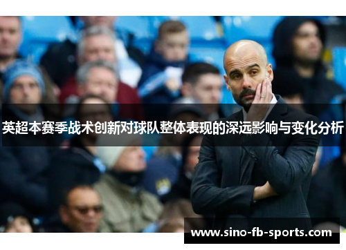 英超本赛季战术创新对球队整体表现的深远影响与变化分析 英超本赛季战术创新对球队整体表现的深远影响与变化分析