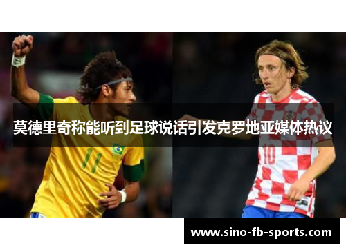 莫德里奇称能听到足球说话引发克罗地亚媒体热议 莫德里奇称能听到足球说话引发克罗地亚媒体热议