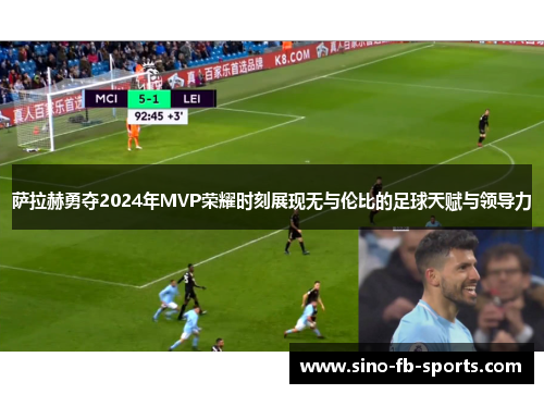 萨拉赫勇夺2024年MVP荣耀时刻展现无与伦比的足球天赋与领导力