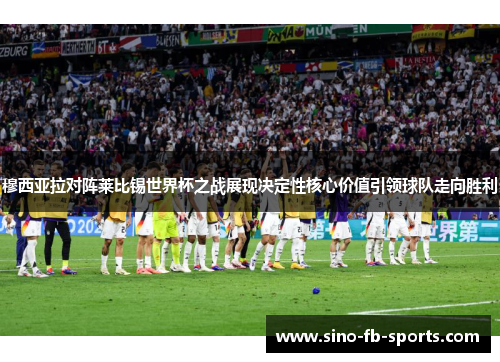 穆西亚拉对阵莱比锡世界杯之战展现决定性核心价值引领球队走向胜利 穆西亚拉对阵莱比锡世界杯之战展现决定性核心价值引领球队走向胜利