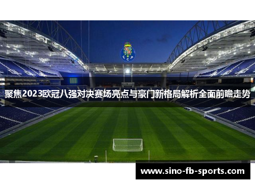 聚焦2023欧冠八强对决赛场亮点与豪门新格局解析全面前瞻走势 聚焦2023欧冠八强对决赛场亮点与豪门新格局解析全面前瞻走势
