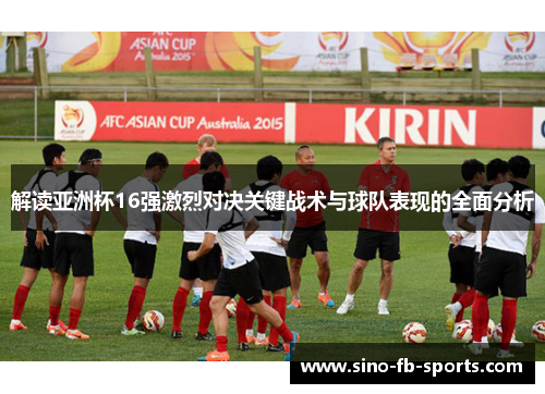 解读亚洲杯16强激烈对决关键战术与球队表现的全面分析