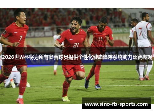 2026世界杯将为所有参赛球员提供个性化健康追踪系统助力比赛表现