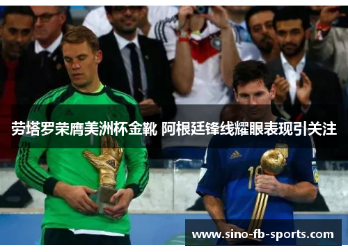 劳塔罗荣膺美洲杯金靴 阿根廷锋线耀眼表现引关注 劳塔罗荣膺美洲杯金靴 阿根廷锋线耀眼表现引关注