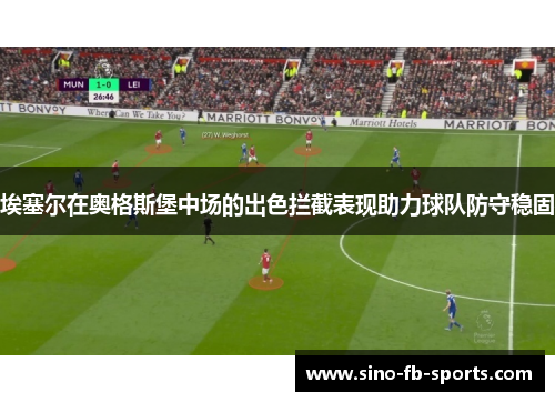 埃塞尔在奥格斯堡中场的出色拦截表现助力球队防守稳固 埃塞尔在奥格斯堡中场的出色拦截表现助力球队防守稳固