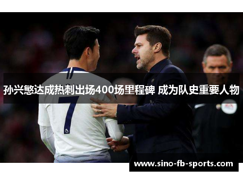 孙兴慜达成热刺出场400场里程碑 成为队史重要人物