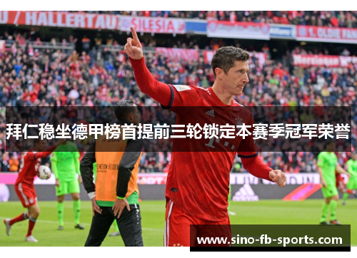 拜仁稳坐德甲榜首提前三轮锁定本赛季冠军荣誉 拜仁稳坐德甲榜首提前三轮锁定本赛季冠军荣誉
