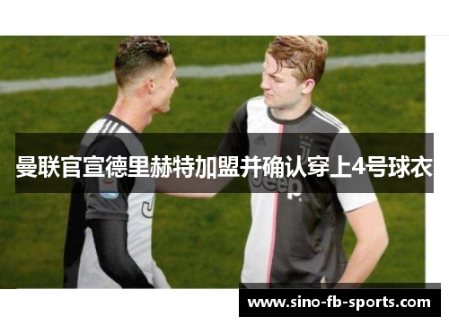 曼联官宣德里赫特加盟并确认穿上4号球衣