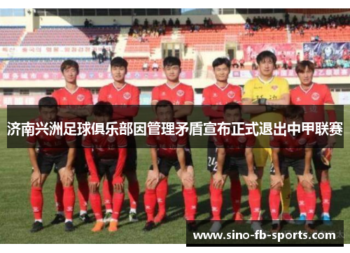 济南兴洲足球俱乐部因管理矛盾宣布正式退出中甲联赛 济南兴洲足球俱乐部因管理矛盾宣布正式退出中甲联赛