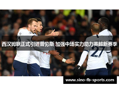 西汉姆联正式引进普劳斯 加强中场实力助力英超新赛季