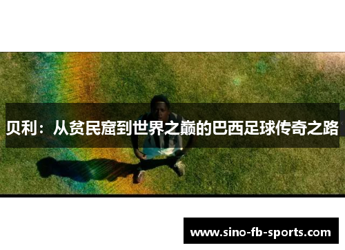 贝利：从贫民窟到世界之巅的巴西足球传奇之路