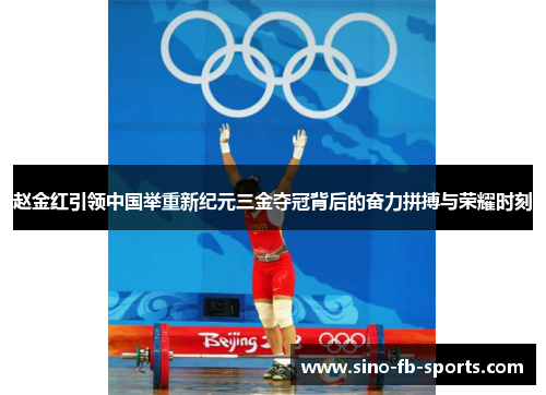 赵金红引领中国举重新纪元三金夺冠背后的奋力拼搏与荣耀时刻