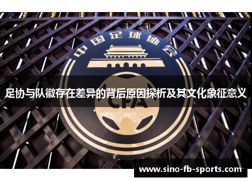 足协与队徽存在差异的背后原因探析及其文化象征意义