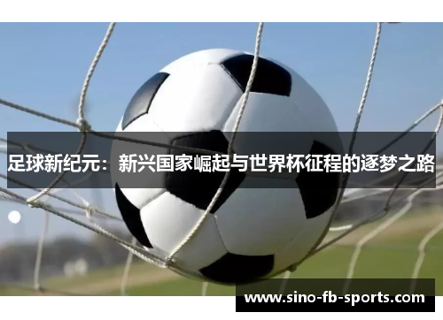 足球新纪元：新兴国家崛起与世界杯征程的逐梦之路