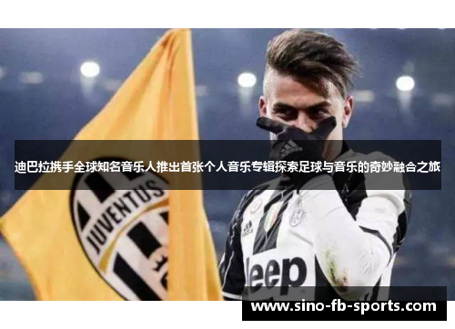 迪巴拉携手全球知名音乐人推出首张个人音乐专辑探索足球与音乐的奇妙融合之旅