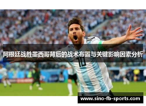 阿根廷战胜墨西哥背后的战术布置与关键影响因素分析 阿根廷战胜墨西哥背后的战术布置与关键影响因素分析