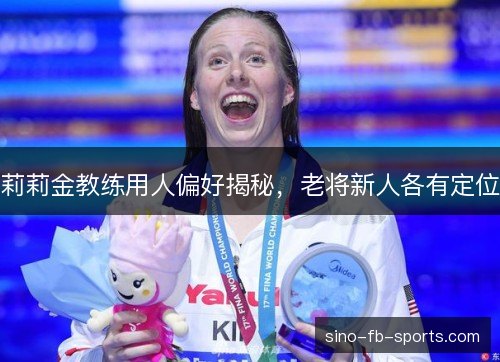 莉莉金教练用人偏好揭秘，老将新人各有定位