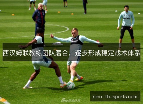 西汉姆联教练团队磨合，逐步形成稳定战术体系