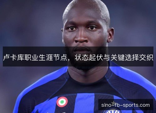 卢卡库职业生涯节点,状态起伏与关键选择交织 卢卡库职业生涯节点,状态起伏与关键选择交织